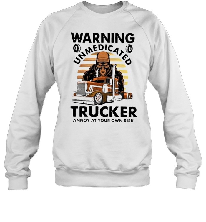 Warning unmedicated trucked annoy at your own risk shirt Unisex Sweatshirt
