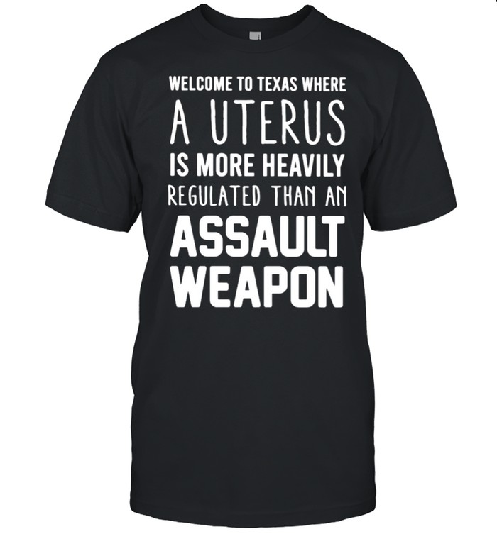 Welcome to Texas where a uterus is more heavily regulated shirt