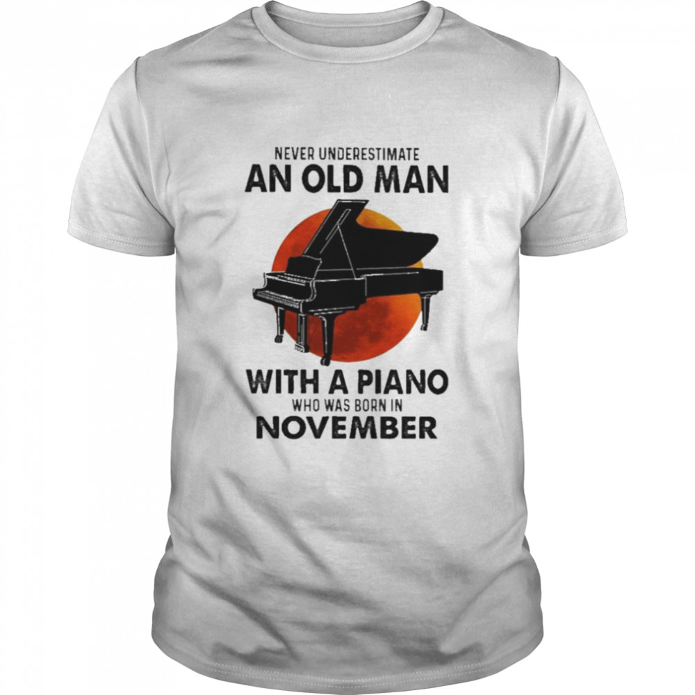 2021 Never Underestimate An Old Man With A Piano Who Was Born In November Shirt