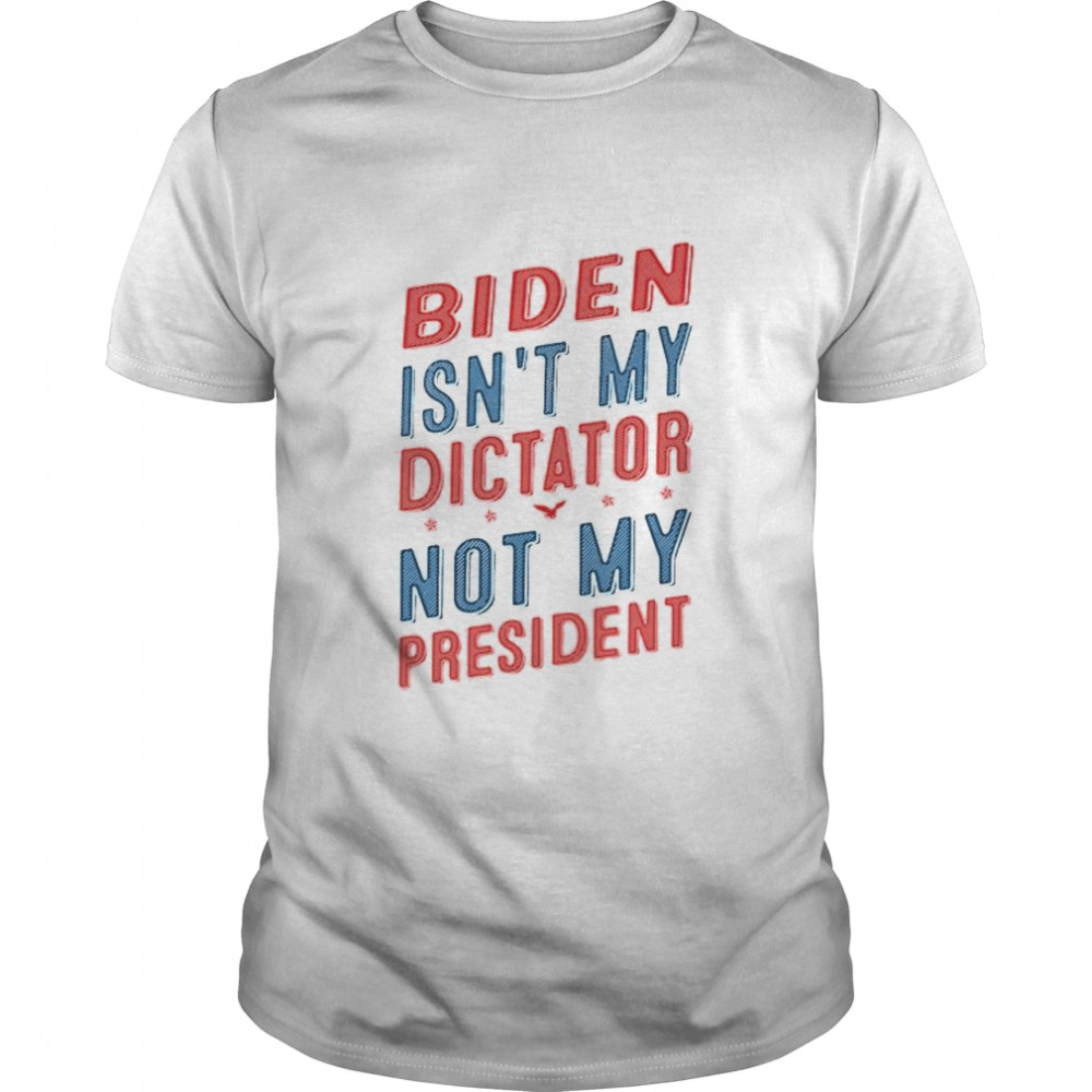 Biden isn’t my dictator not my president shirt