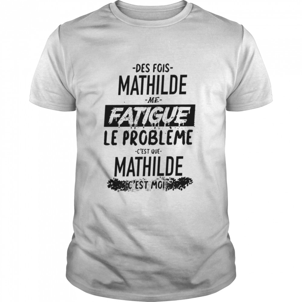 Des Fois Pauline Me Fatigue Le Probleme Cest Que Mathilde Cest Moi shirt