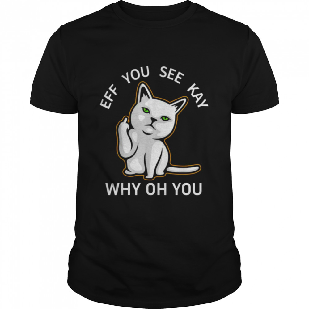 Eff You See Kay Why Oh You Cat Fucking You Tee Shirt