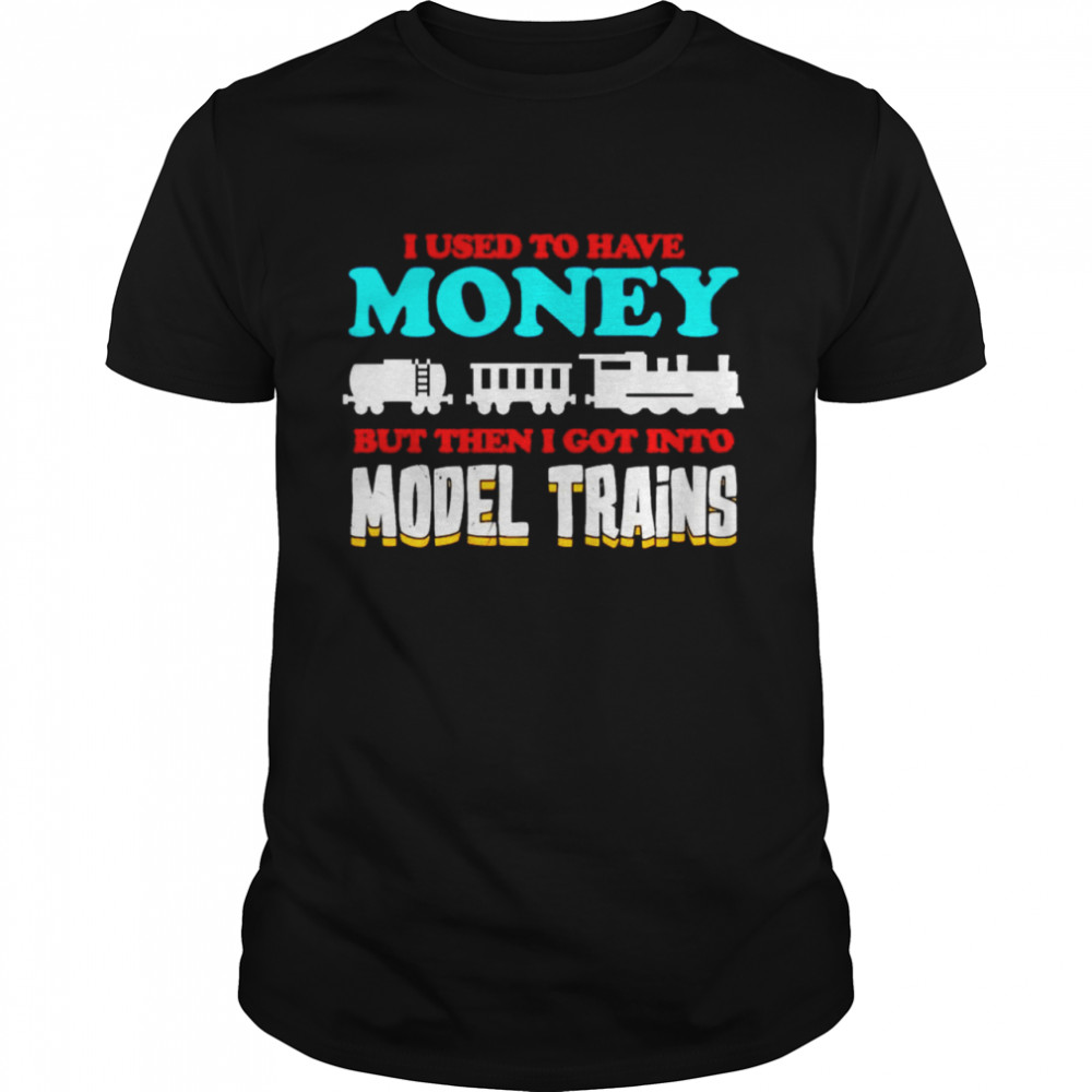 I used to have money but then I got into model trains shirt