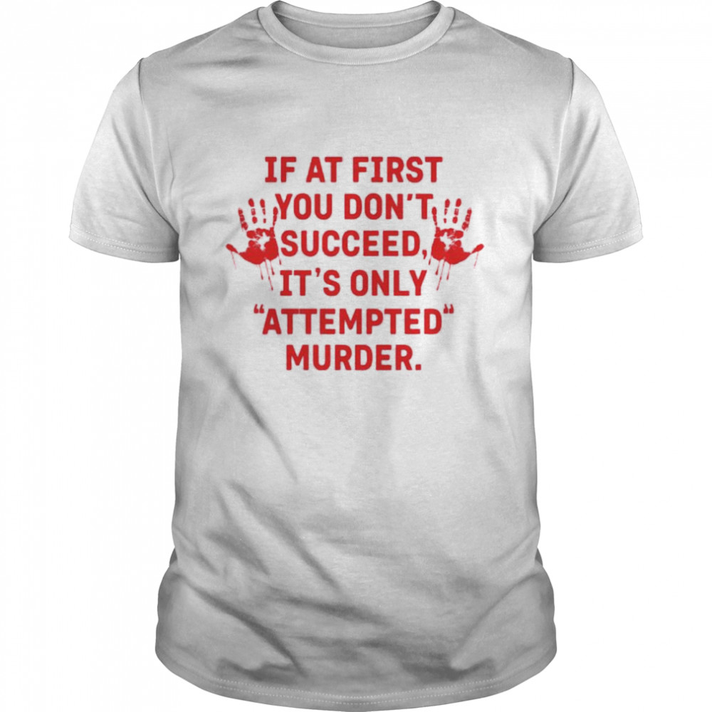 If at first you don’t succeed it’s only attempted murder shirt
