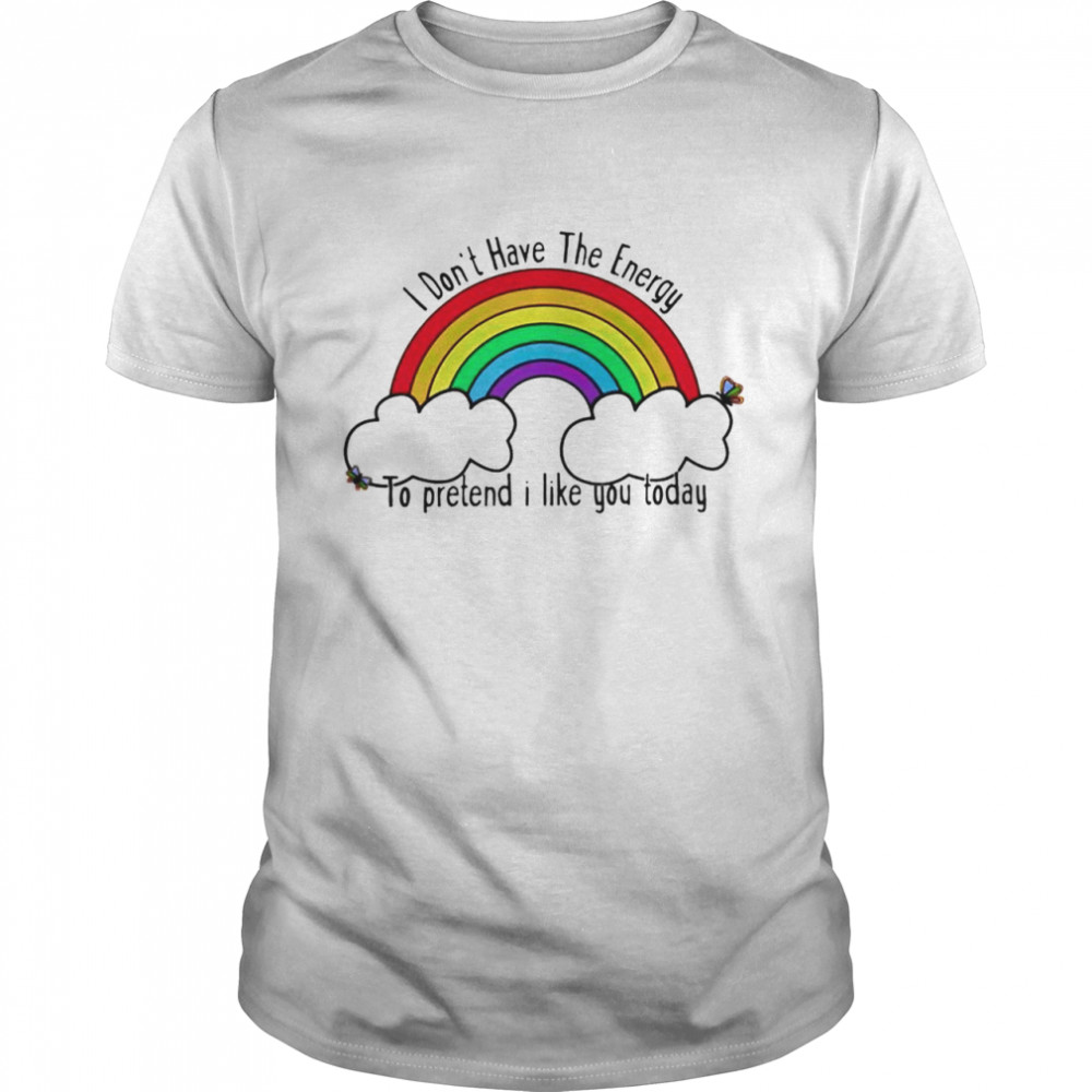 Rainbow I don’t have the energy to pretend I like you today shirt