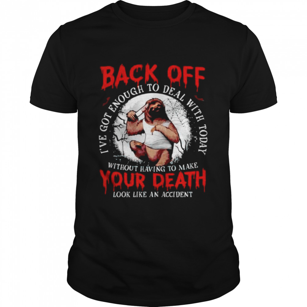 Sloth back off I’ve got enough to deal with today shirt