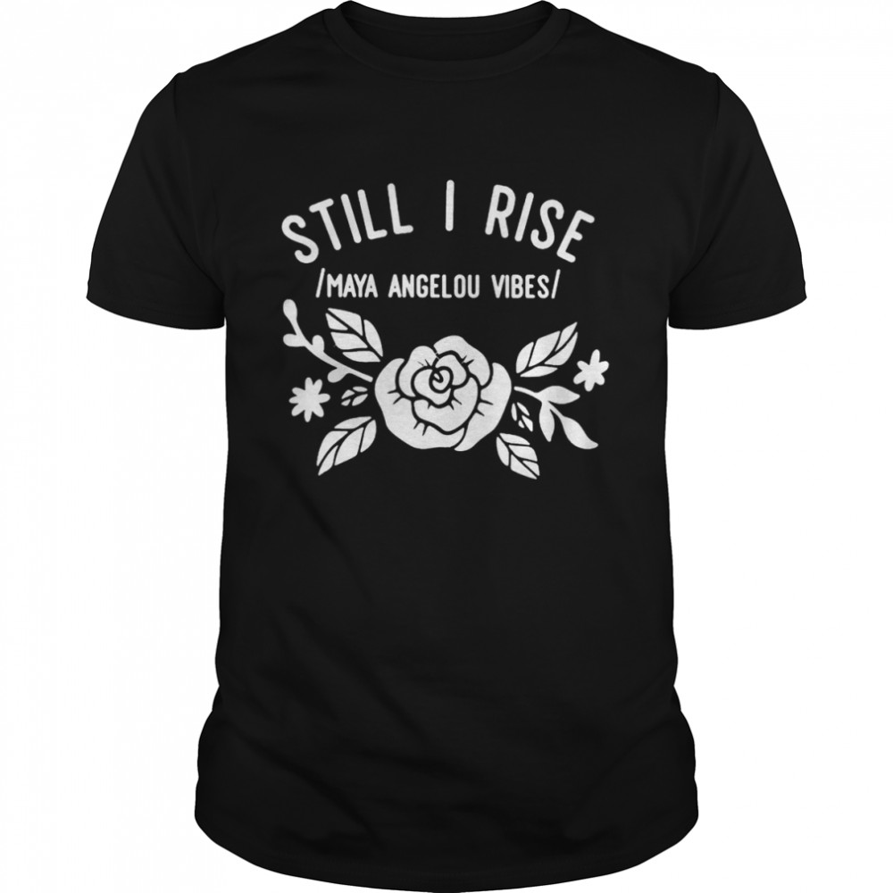 Still I rise maya angelou vibes shirt