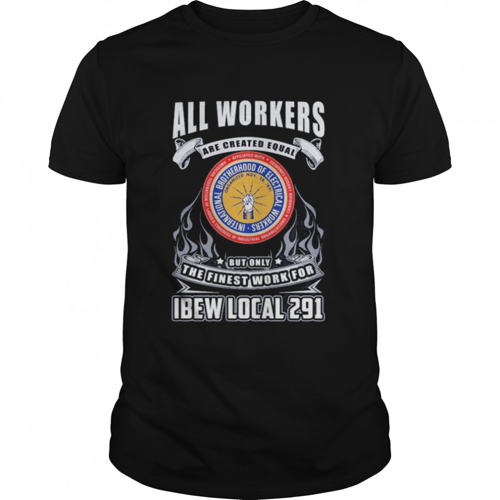 All Workers Are Created Equal But Only The Finest Work For Ibew Local 291 shirt