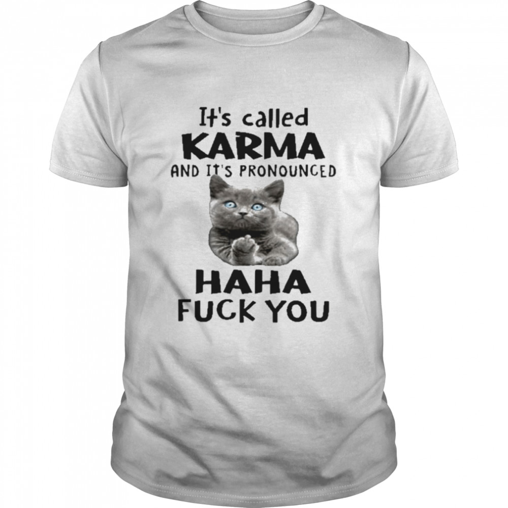 Cat It’s called karma and it’s pronounced haha fuck you shirt