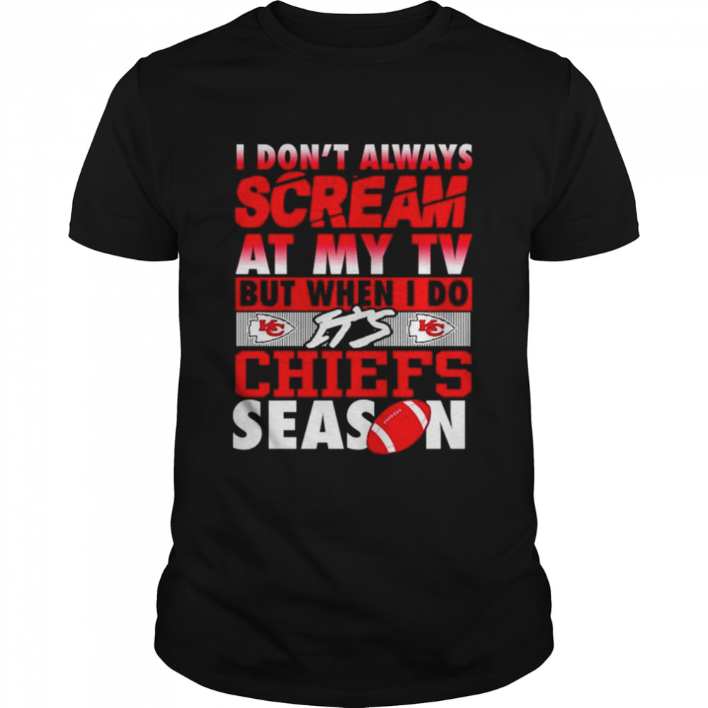 I don’t always scream at my TV but when I do it’s Chiefs season shirt