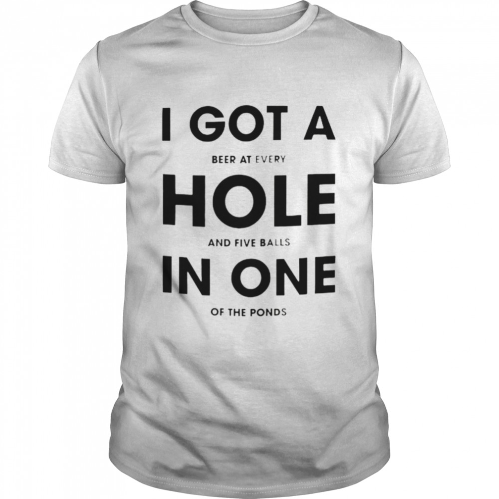 I got a beer at every hole and five balls in one of the fonds shirt
