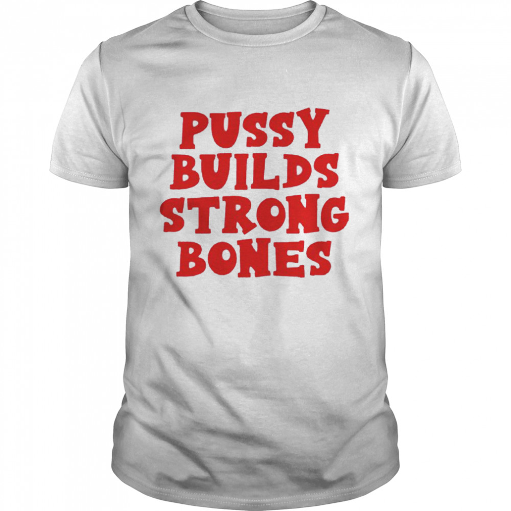Pussy builds strong bones shirt