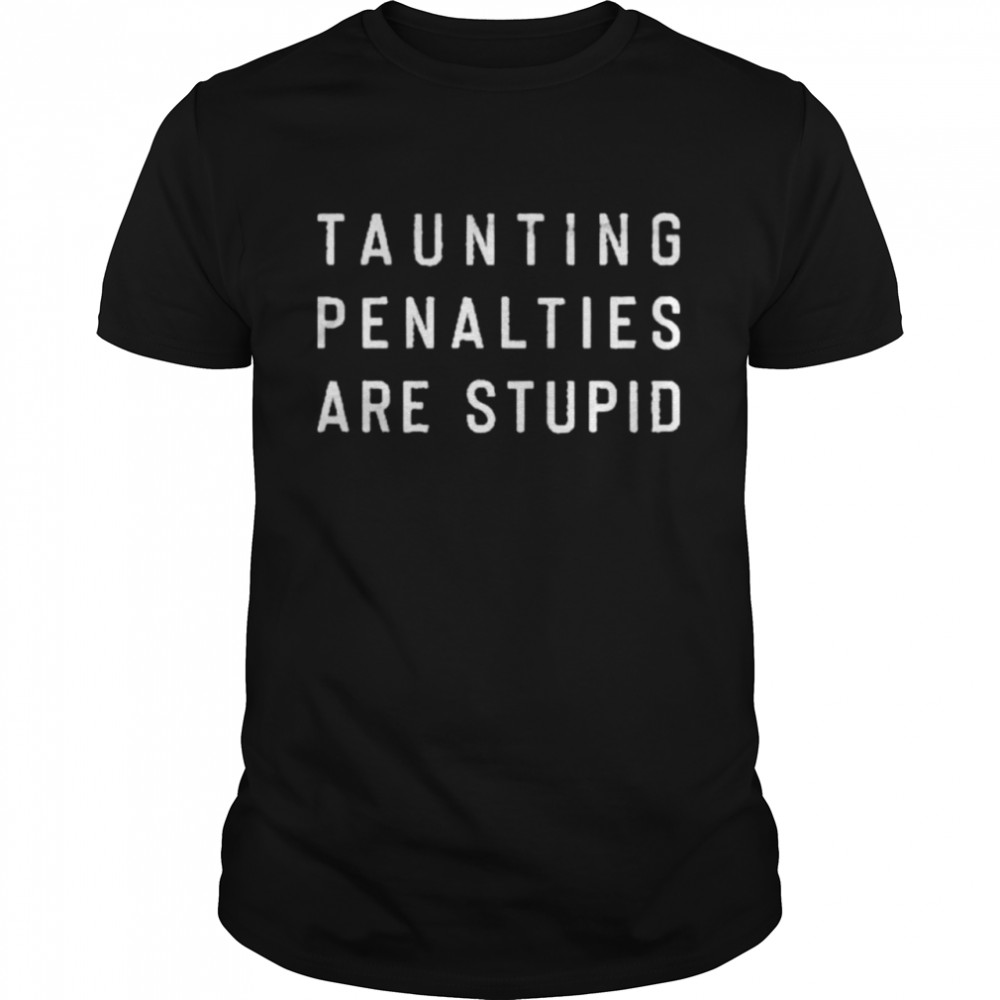 Taunting penalties are stupid shirt
