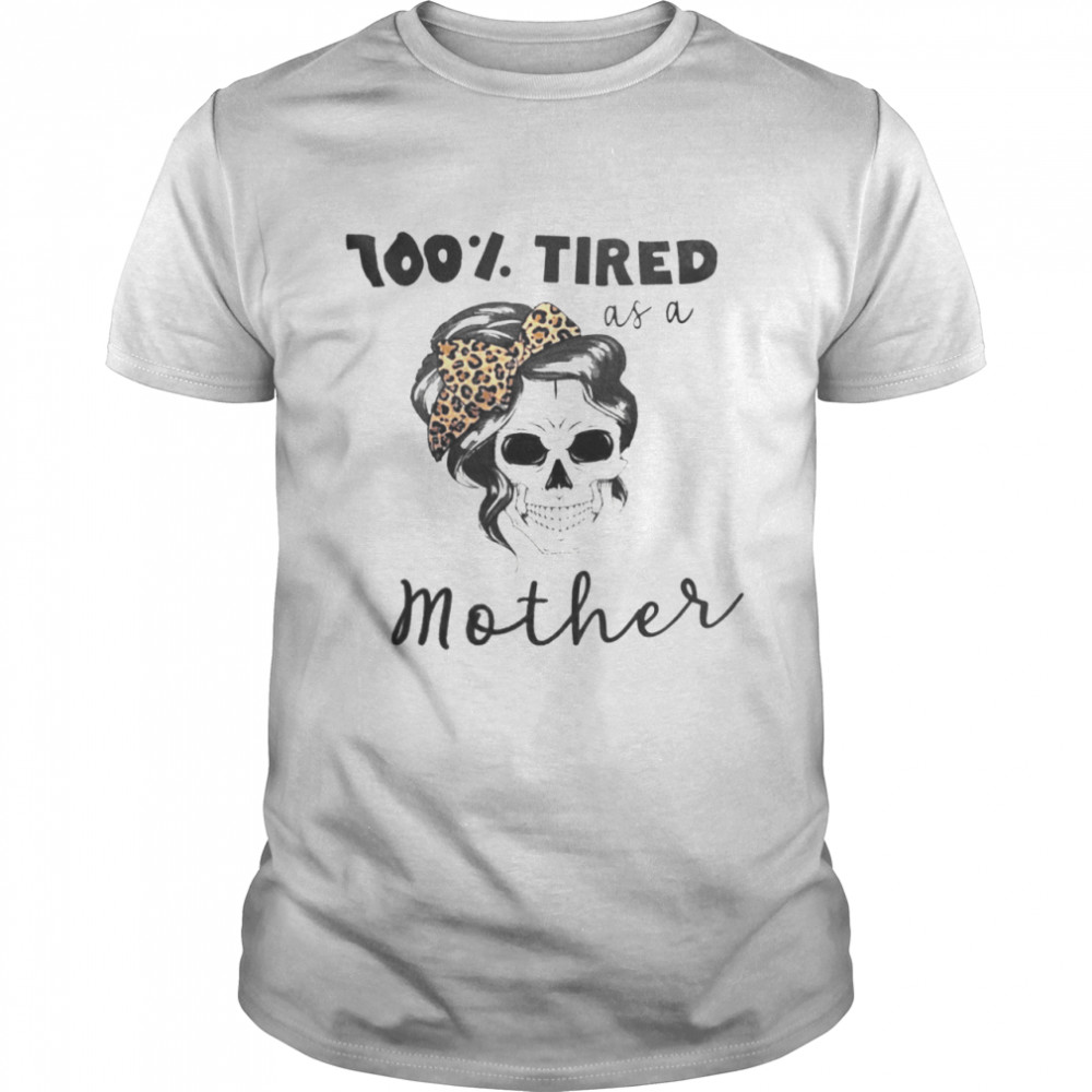 100 tired as a mother shirt