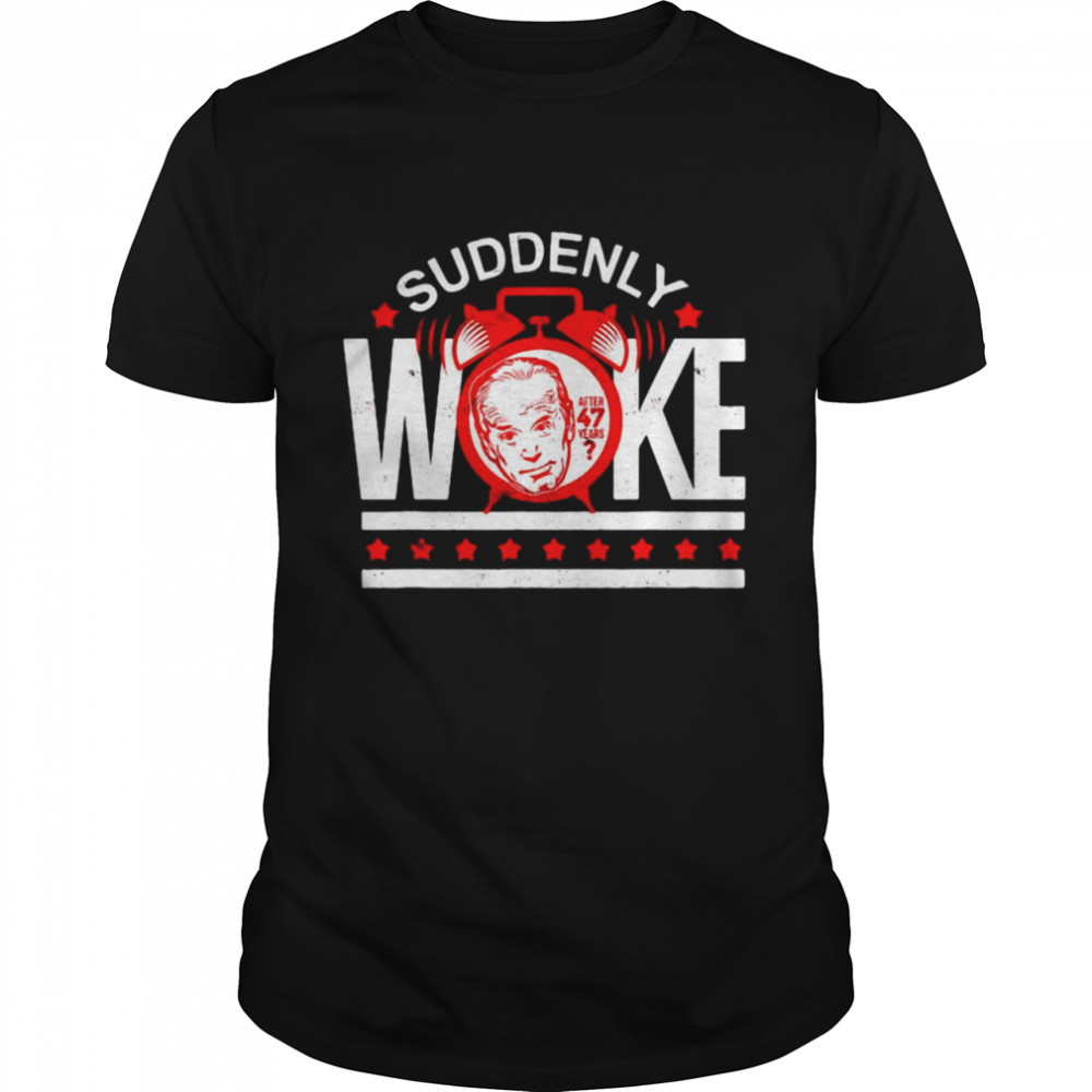 Anti Joe Biden Suddenly Woke Movement 47 Years Late Alarm T-shirt