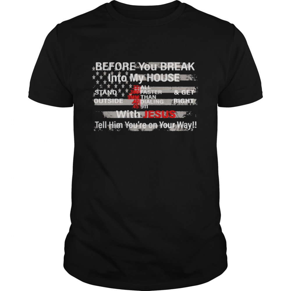 Before you break into my house with Jesus tell him shirt