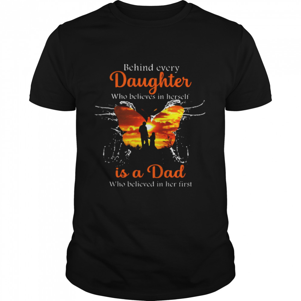 Behind Every Daughter Who Believes In Herself Is A Dad Who Believed In Her First Butterfly T-shirt