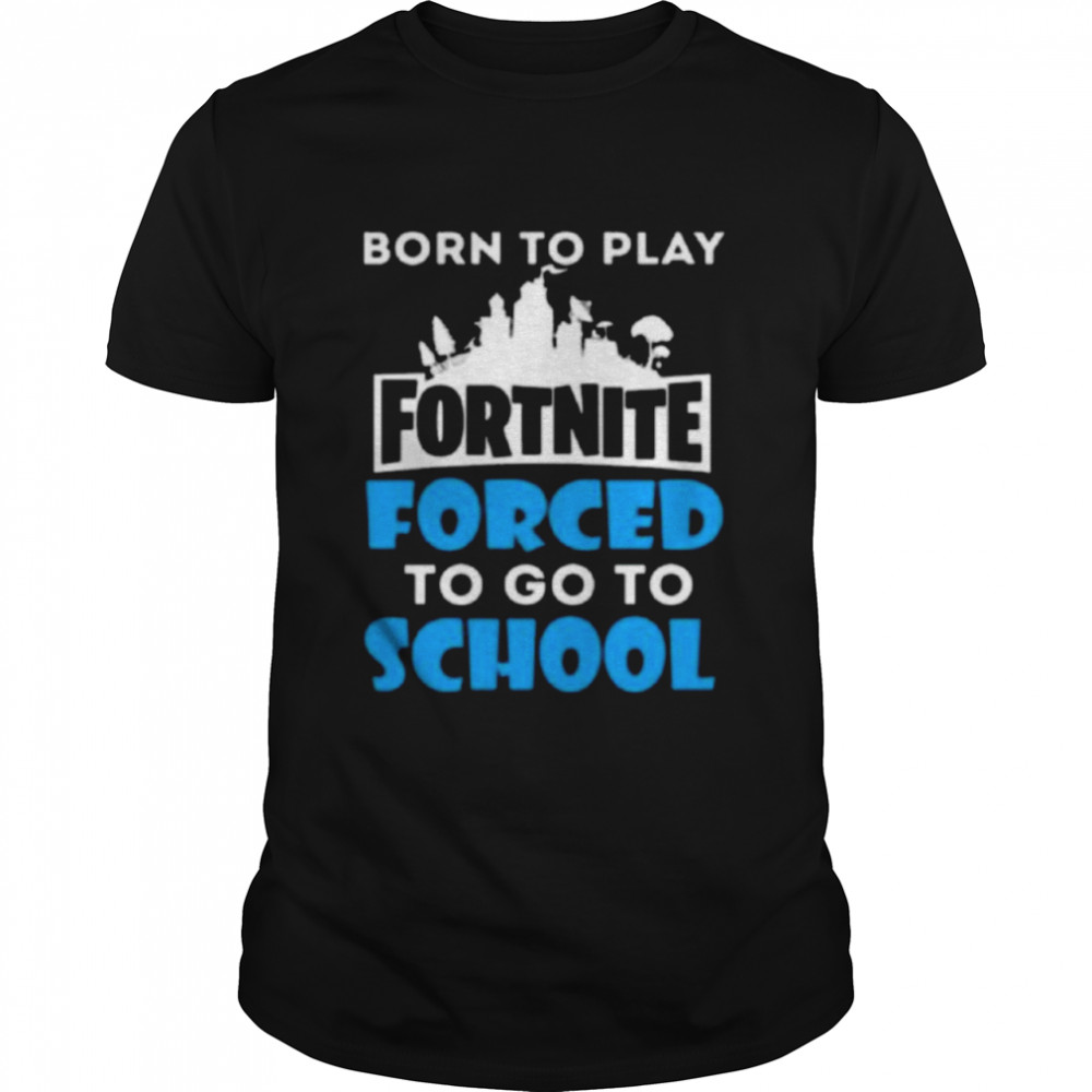 Born To Play Fortnite Forced To Go To School Shirt