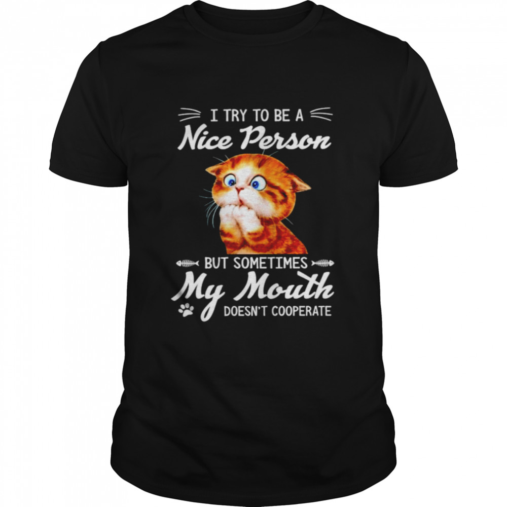 Cat I try to be a nice person but sometimes my mouth doesn’t cooperate t-shirt