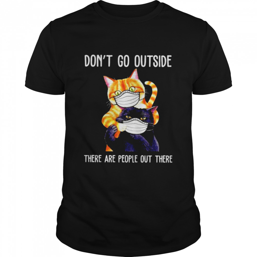 Cats wearing mask don’t go outside there are people out there t-shirt