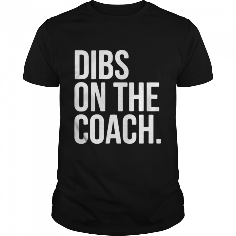 Dibs on the coach t-shirt