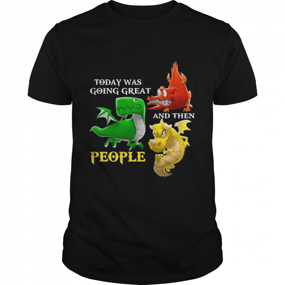 Dragons Today Was Going Great And Then People T-shirt