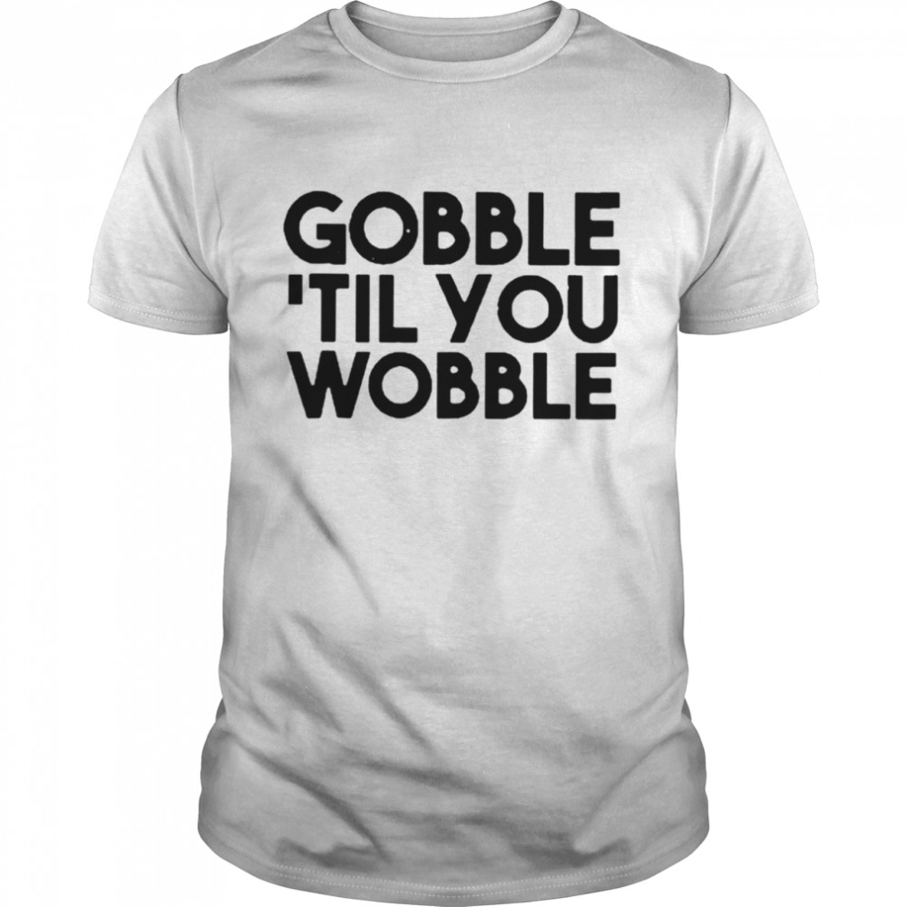 Gobble til you wobble Thanksgiving t-shirt