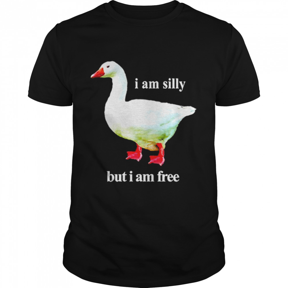 Goose I am silly but I am free shirt