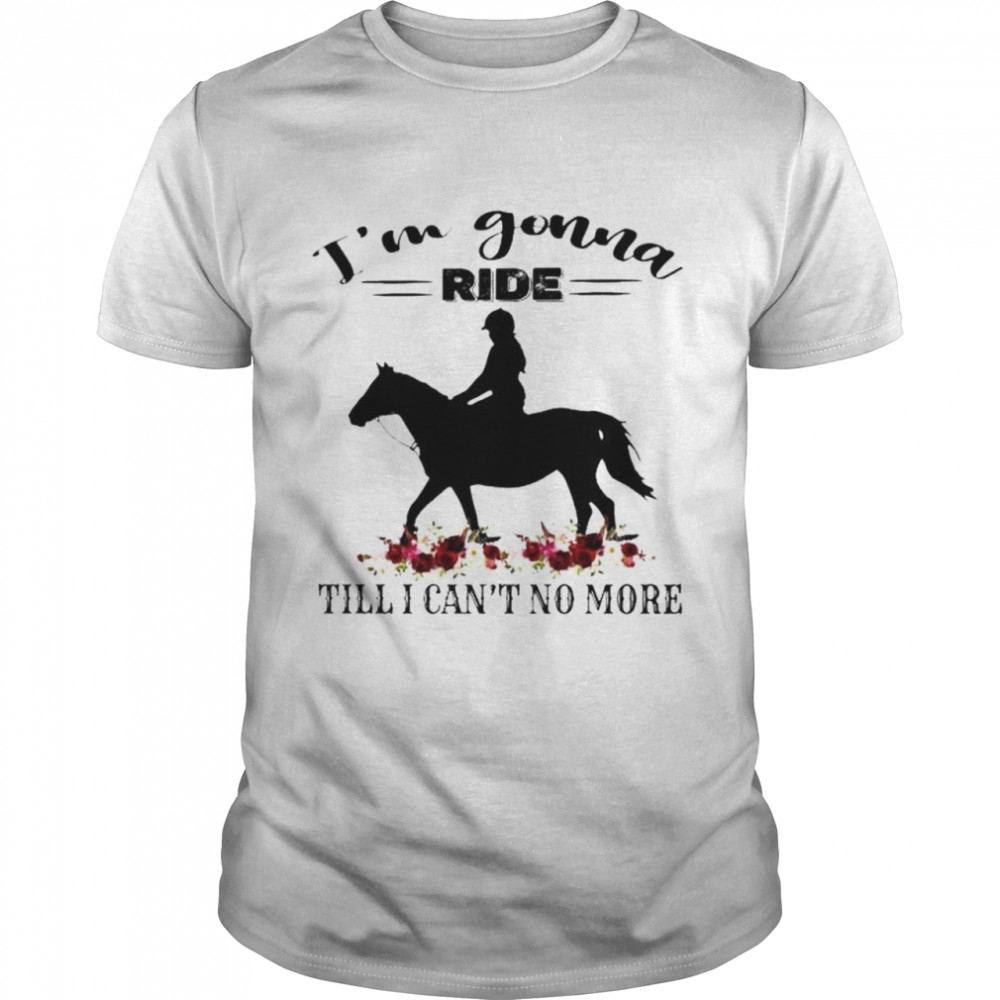 Horse I’m gonna ride till I can’t no more shirt