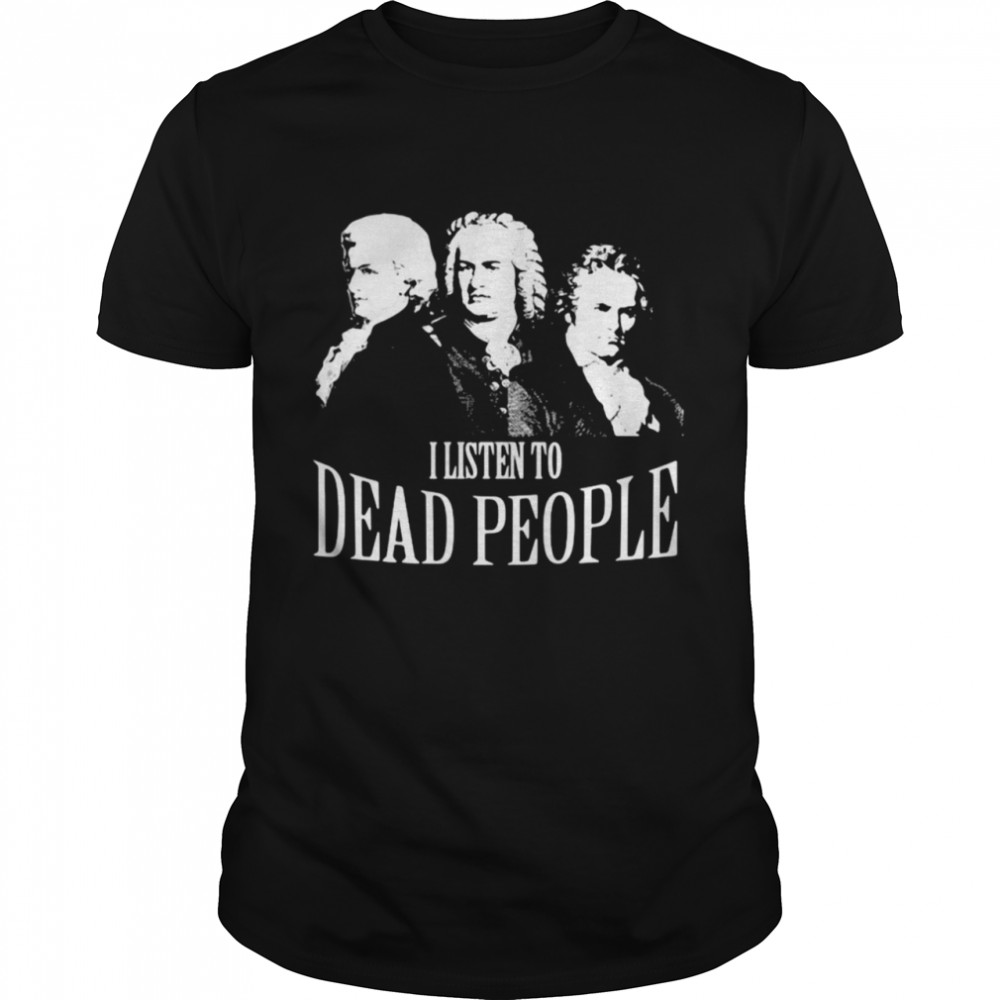 I Listen To Dead People Classical Music T-shirt