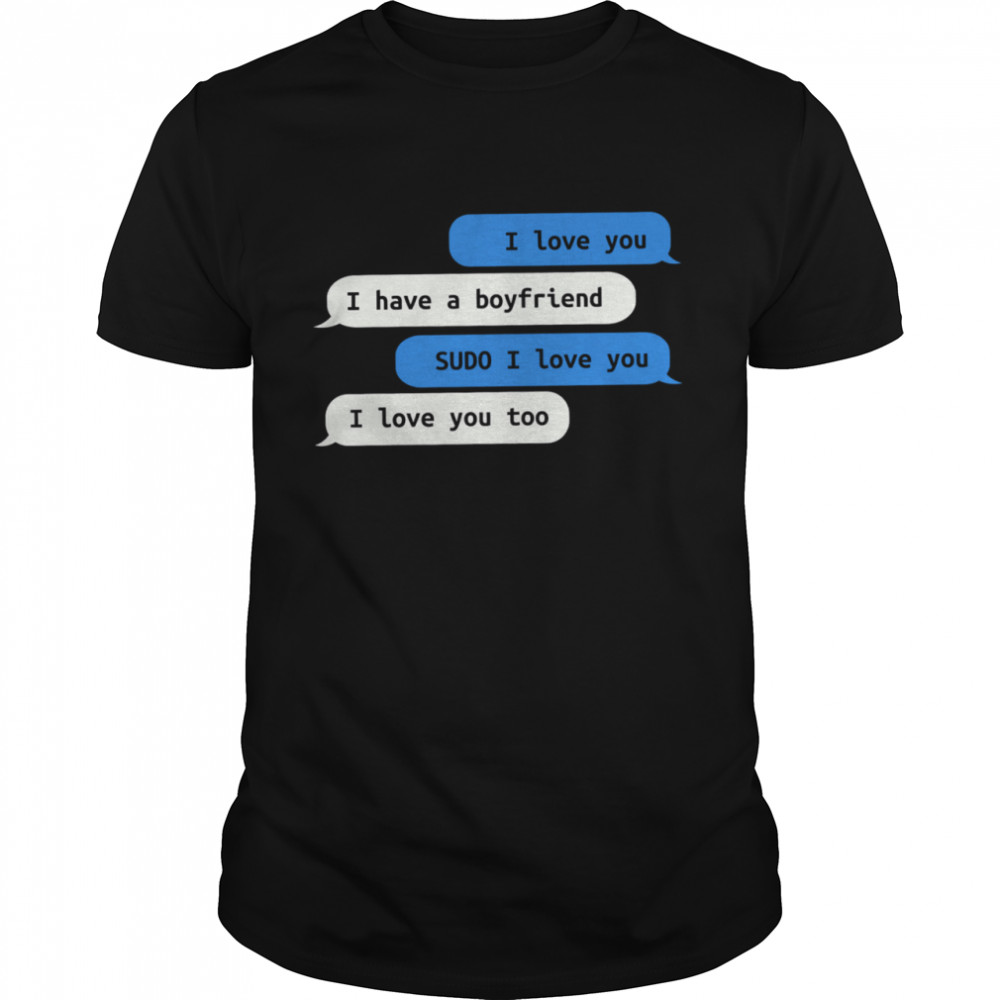 I Love You I Have A Boyfriend Sudo I Love You I Love You Too shirt