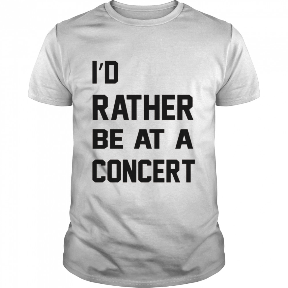 I’d Rather Be At A Concert Music Shirt