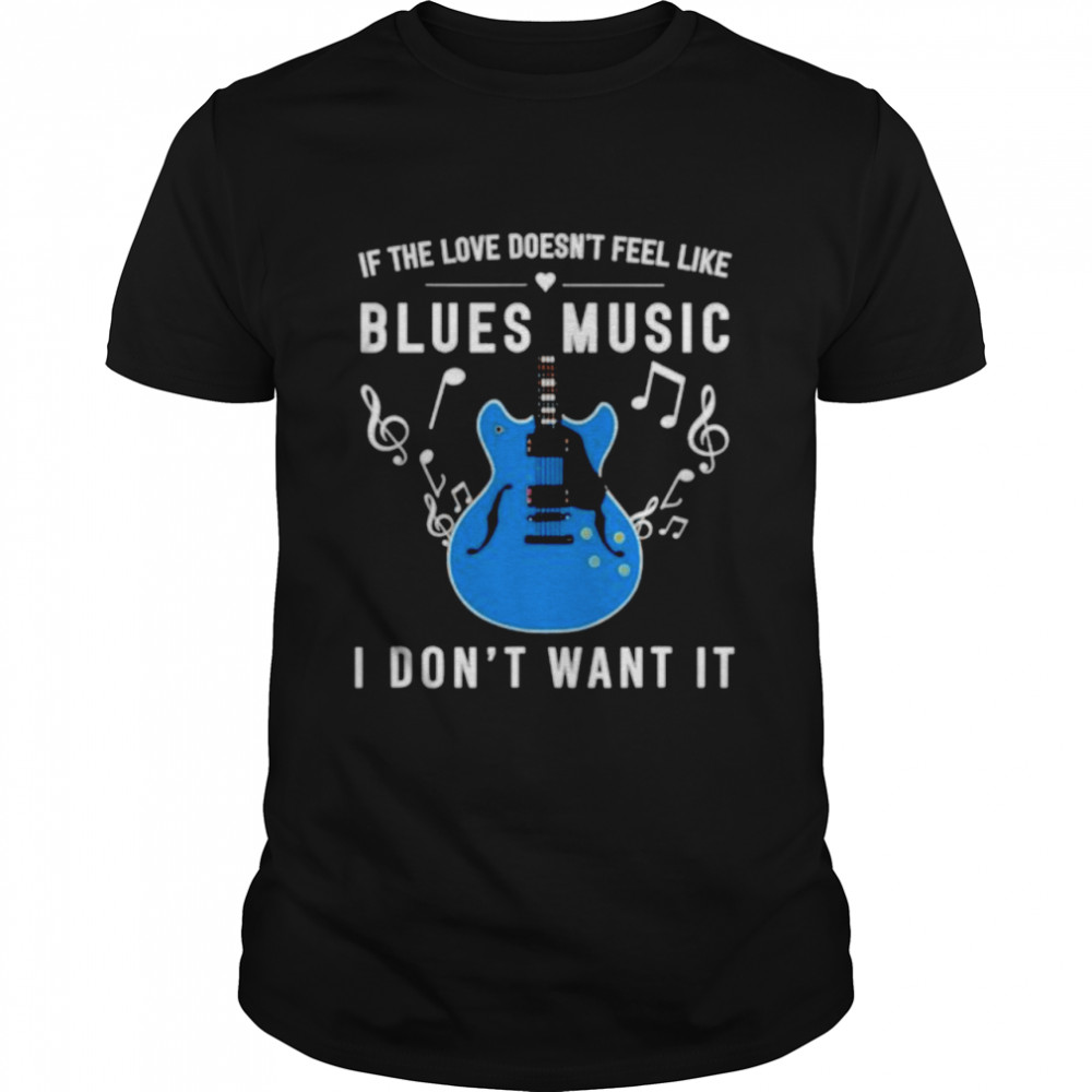 If the love doesn’t feel like blues music I don’t want it shirt