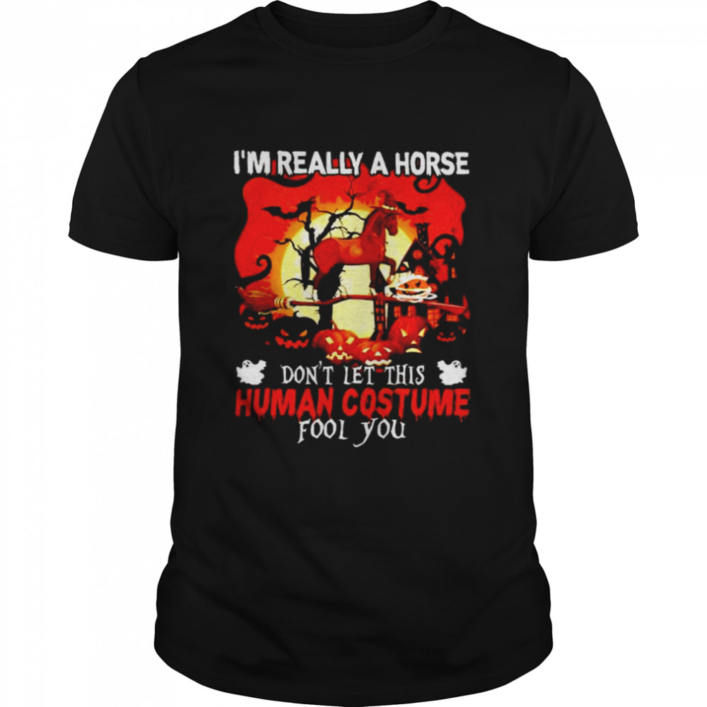 I’m really a horse don’t let this human costume fool you shirt