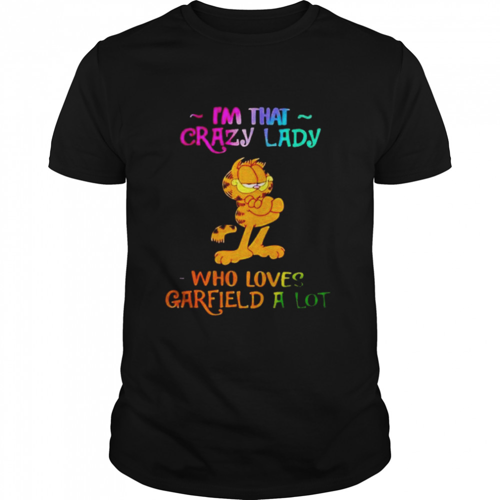 I’m that crazy lady who loves Garfield a lot shirt