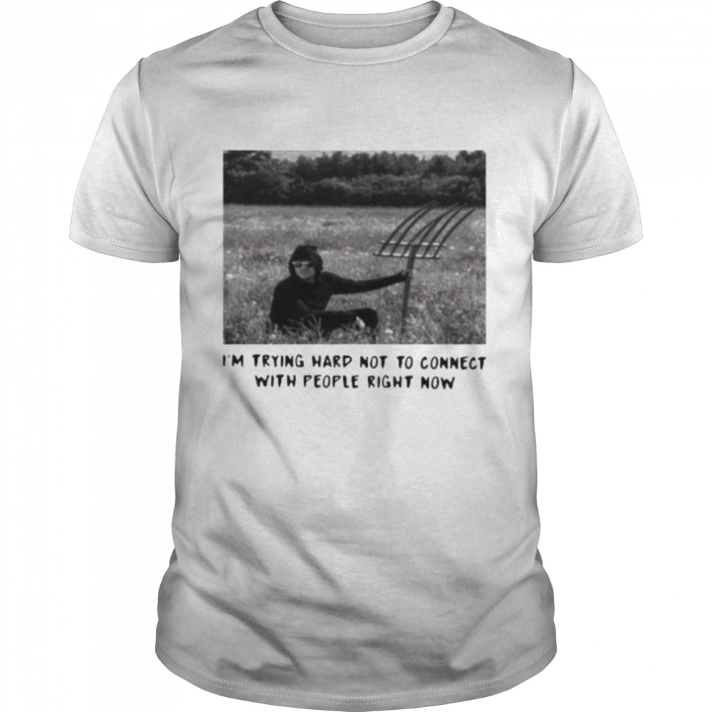 I’m trying hard not to connect with people right now shirt