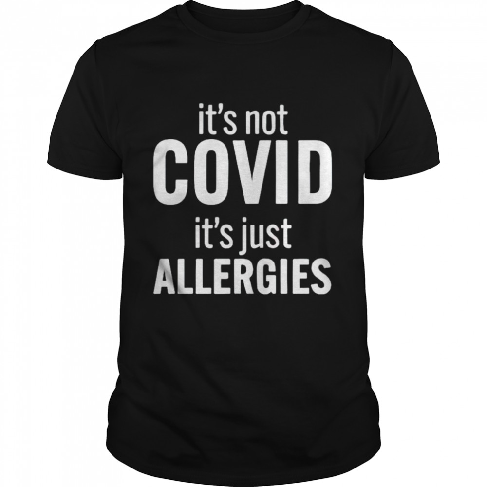 It’s not covid it’s just allergies shirt