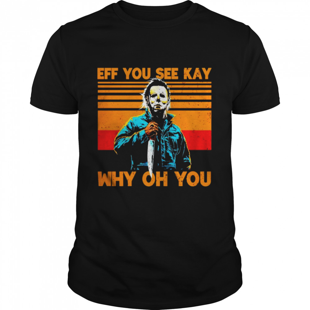 Michael Myers eff you see kay why oh you vintage shirt