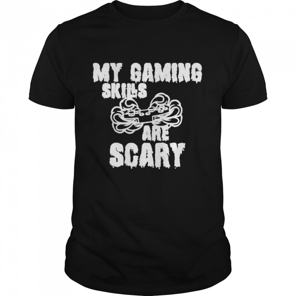 My gaming skills are scary shirt