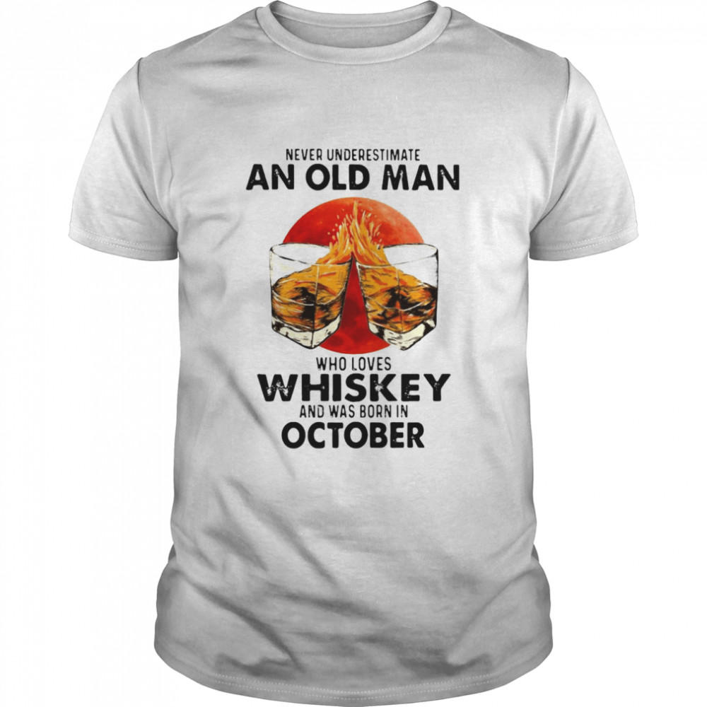 Never Underestimate An Old Man Who Loves Whiskey And Was Born In October Sunset T-shirt