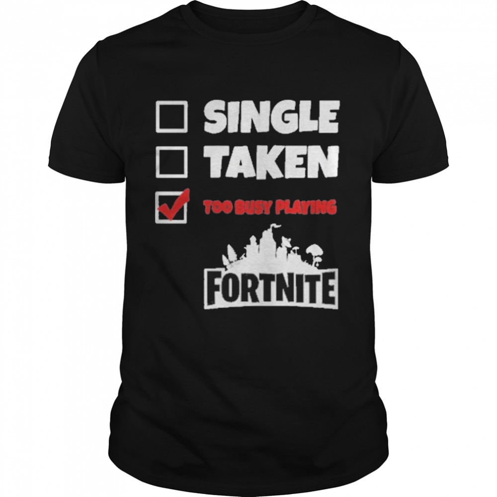 Single taken too busy playing fortnite shirt