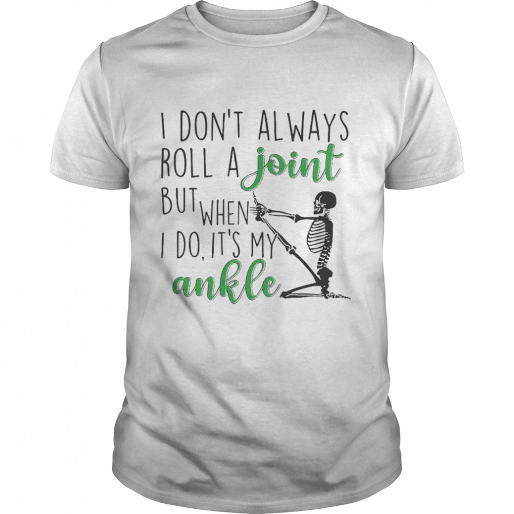 Skeleton I don’t always roll a joint but when I do it’s my ankle shirt