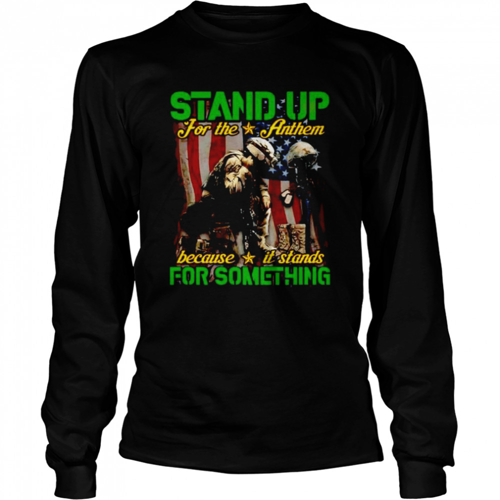 Stand up for the anthem because it stands for something shirt Long Sleeved T-shirt