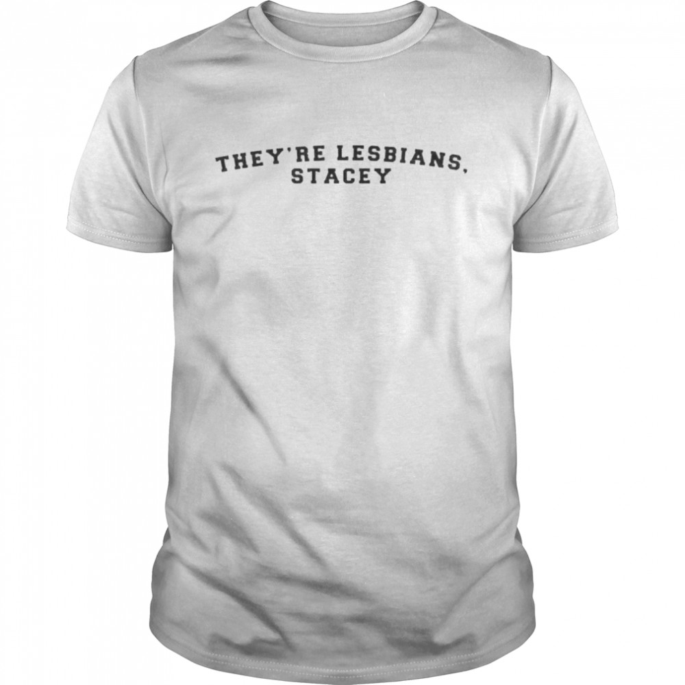 They’re lesbians stacey shirt