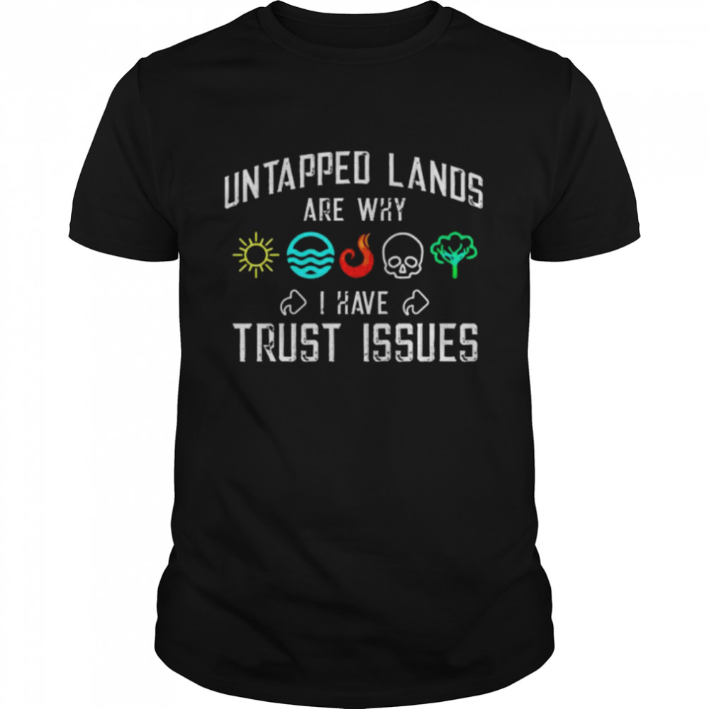 Untapped lands are why I have Trust issues shirt