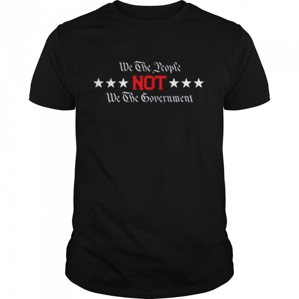 We The People Not We The Government Shirt