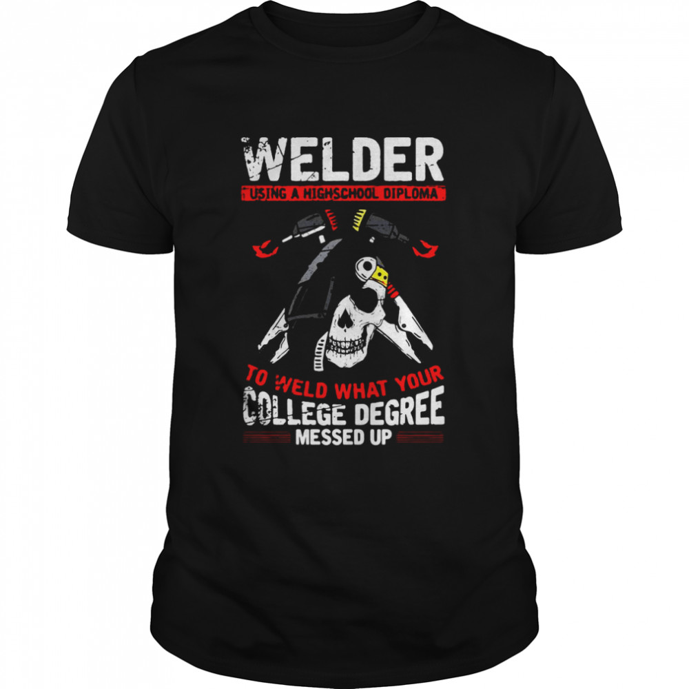 Welder Steelworker Skull Using A High School Diploma Welding T-shirt