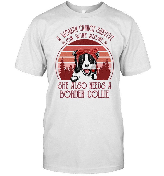 A Woman Cannot Survive On Wine Alone She Also Needs A Border Collie shirt