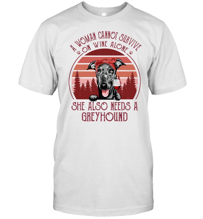 A Woman Cannot Survive On Wine Alone She Also Needs A Greyhound shirt