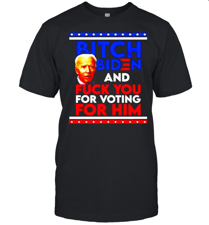 Bitch Biden and fuck you for voting for him shirt